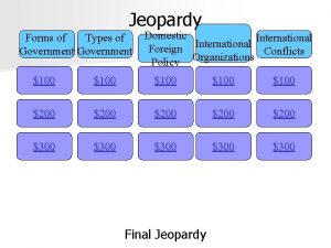 Jeopardy Forms of Types of Government Domestic International