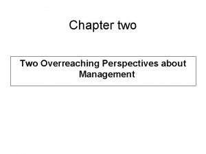 Chapter two Two Overreaching Perspectives about Management Two