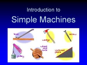 Introduction to Simple Machines What are simple machines