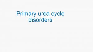 Primary urea cycle disorders Urea Cycle reactions Ah