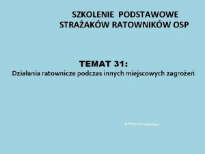 SZKOLENIE PODSTAWOWE STRAAKW RATOWNIKW OSP TEMAT 31 Dziaania