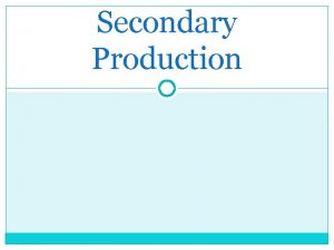 Secondary Production Secondary production refers to the production