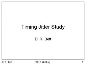 Timing Jitter Study D R Bett FONT Meeting