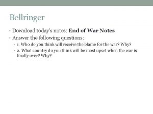 Bellringer Download todays notes End of War Notes