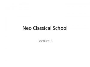 Neo Classical School Lecture 5 Recap of classical