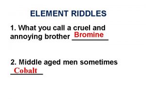 ELEMENT RIDDLES 1 What you call a cruel