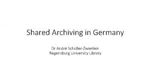 Shared Archiving in Germany Dr Andr Schller Zwierlein