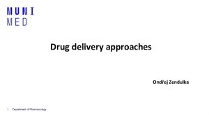 Drug delivery approaches Ondej Zendulka 1 Department of