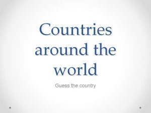 Countries around the world Guess the country Its