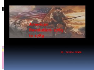 American Revolution 1763 to 1789 DR SUJATA MENON