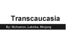 Transcaucasia By Nichamon Laksika Minjung Countries of Transcaucasia