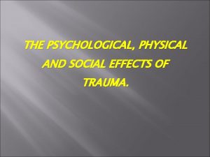 THE PSYCHOLOGICAL PHYSICAL AND SOCIAL EFFECTS OF TRAUMA