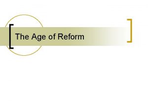 The Age of Reform Why did the Reform