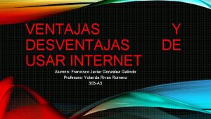 VENTAJAS DESVENTAJAS USAR INTERNET Alumno Francisco Javier Gonzlez