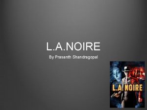 L A NOIRE By Prasanth Shandragopal L A