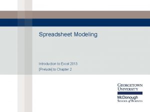 Spreadsheet Modeling Introduction to Excel 2013 Prelude to Spreadsheet Modeling Introduction to Excel 2013 Prelude to