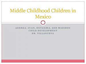 Middle Childhood Children in Mexico ANDREA JUAN DEYANIRA