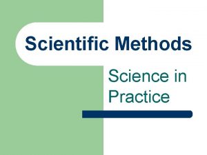 Scientific Methods Science in Practice What is Science