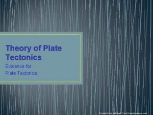 Theory of Plate Tectonics Evidence for Plate Tectonics