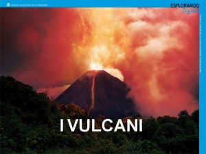 I VULCANI Per iniziare Che cos un vulcano