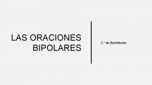 LAS ORACIONES BIPOLARES 2 de Bachillerato TIPOS DE