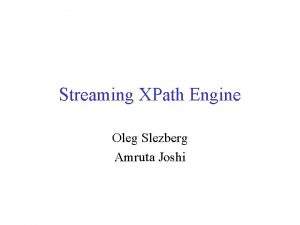 Streaming XPath Engine Oleg Slezberg Amruta Joshi Overview