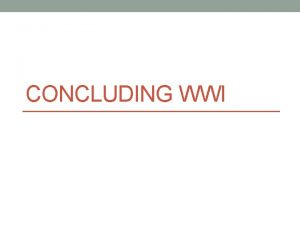 CONCLUDING WWI Reviewing the Timeline 1914 WWI begins