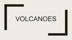 VOLCANOES About 1900 volcanoes are active or known