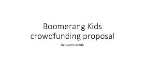 Boomerang Kids crowdfunding proposal Benjamin Smith What are