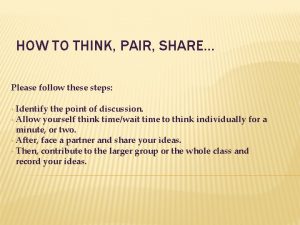 HOW TO THINK PAIR SHARE Please follow these