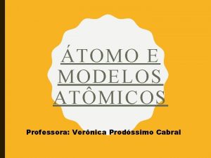 TOMO E MODELOS ATMICOS Professora Vernica Prodssimo Cabral