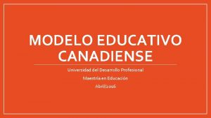 MODELO EDUCATIVO CANADIENSE Universidad del Desarrollo Profesional Maestra