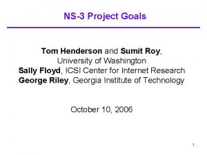 NS3 Project Goals Tom Henderson and Sumit Roy