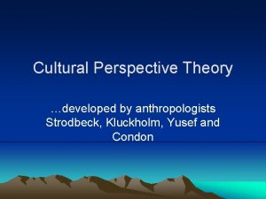 Cultural Perspective Theory developed by anthropologists Strodbeck Kluckholm