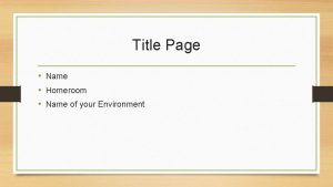 Title Page Name Homeroom Name of your Environment