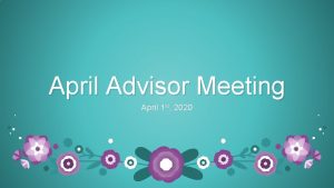 April Advisor Meeting April 1 st 2020 Overview