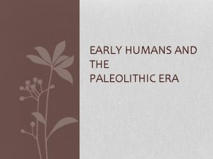 EARLY HUMANS AND THE PALEOLITHIC ERA Hominids Hominids