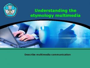 Understanding the etymology multimedia Describe multimedia communication Describe