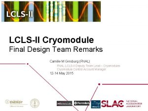 LCLSII Cryomodule Final Design Team Remarks Camille M