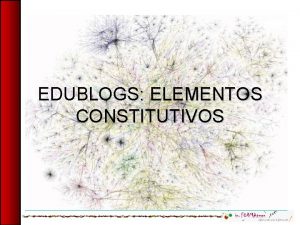 EDUBLOGS ELEMENTOS CONSTITUTIVOS Qu es un blog 1