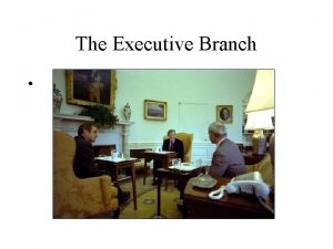 The Executive Branch The Executive Branch includes The