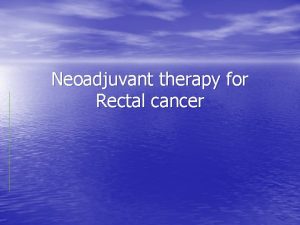 Neoadjuvant therapy for Rectal cancer Rectal cancer Improvements