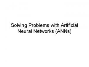 Solving Problems with Artificial Neural Networks ANNs ANN