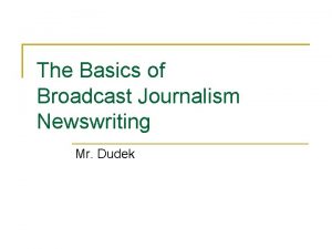 The Basics of Broadcast Journalism Newswriting Mr Dudek