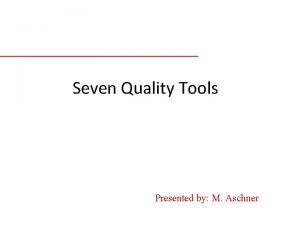 Seven Quality Tools Presented by M Aschner Why