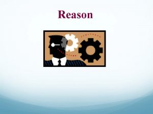 Reason Objectives To understand how reason can be