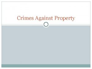 Crimes Against Property Crimes against property can be