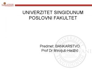 UNIVERZITET SINGIDUNUM POSLOVNI FAKULTET Predmet BANKARSTVO Prof Dr