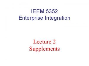 IEEM 5352 Enterprise Integration Lecture 2 Supplements Version