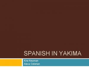 SPANISH IN YAKIMA Kira Neuman Alexa Celerian Yakima